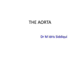 THE AORTA
Dr M Idris Siddiqui
 