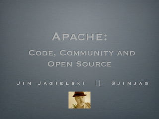 Apache:
   Code, Community and
      Open Source
J i m   J a g i e l s k i   | |   @ j i m j a g
 