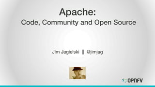 Apache:!
Code, Community and Open Source!
Jim Jagielski || @jimjag
 