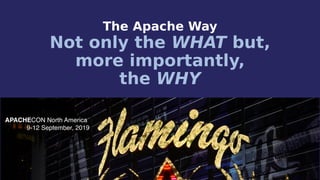 APACHECON North America
9-12 September, 2019
The Apache Way
Not only the WHAT but,
more importantly,
the WHY
 