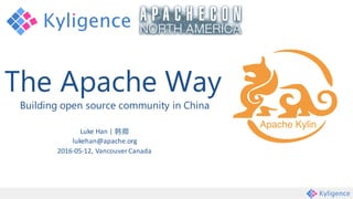 The Apache Way
Building open source community in China
Luke	Han	|	韩卿
lukehan@apache.org
2016-05-12,	Vancouver	Canada
 