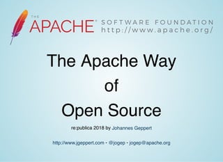 The Apache WayThe Apache Way
ofof
Open SourceOpen Source
re:publica 2018 by
- -
Johannes Geppert
http://www.jgeppert.com @jogep jogep@apache.org
 