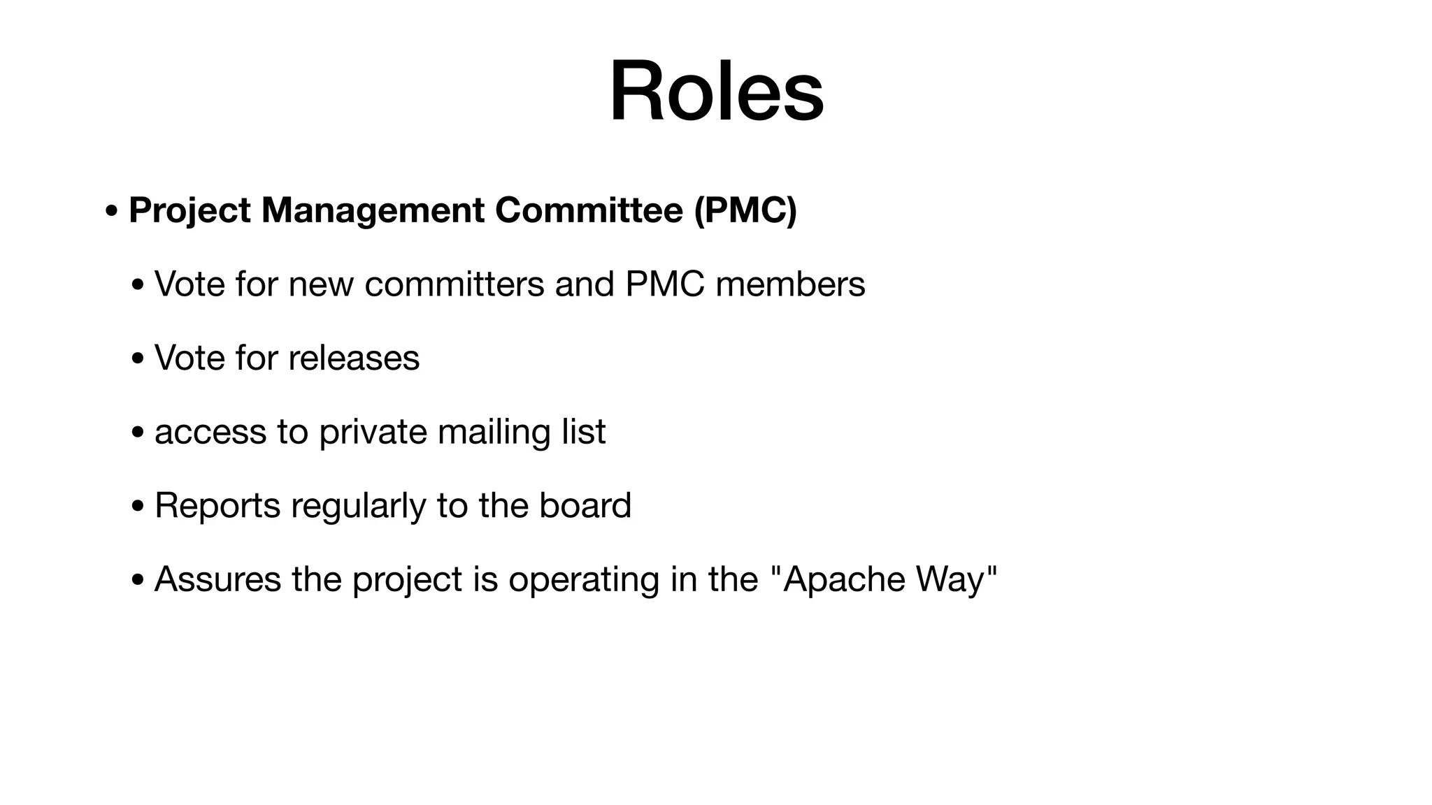 Roles
• Project Management Committee (PMC)
• Vote for new committers and PMC members

• Vote for releases

• access to private mailing list

• Reports regularly to the board

• Assures the project is operating in the "Apache Way"
 