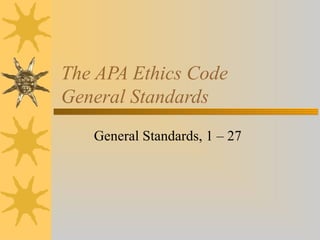 The APA Ethics Code
General Standards
General Standards, 1 – 27
 