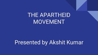 THE APARTHEID
MOVEMENT
Presented by Akshit Kumar
 