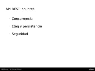 @ideup #theapihour
API REST: apuntes
l
Concurrencia
l
Etag y persistencia
l
Seguridad
 