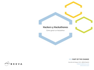 Avenida	
  de	
  Burgos	
  16	
  D,	
  28036	
  Madrid	
  
hablemos@beeva.com	
  
www.beeva.com	
  	
  
BEE	
  PART	
  OF	
  THE	
  CHANGE	
  
Hackers	
  y	
  Hackathones	
  
Cómo	
  ganar	
  un	
  Hackathon	
  
 