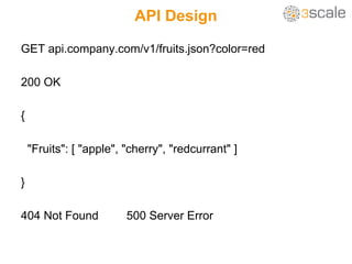 API Design
GET api.company.com/v1/fruits.json?color=red
200 OK
{
"Fruits": [ "apple", "cherry", "redcurrant" ]
}
404 Not F...