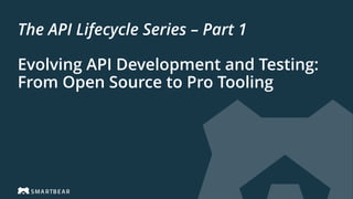The API Lifecycle Series – Part 1
Evolving API Development and Testing:
From Open Source to Pro Tooling
 