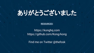 The API R(E)volution
ありがとうございました
RESOURCES:
https://konghq.com
https://github.com/Kong/kong
Find me on Twitter @thefosk
 