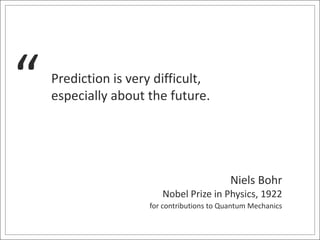 Niels Bohr 
“ Prediction is very difficult, 
especially about the future. 
Nobel Prize in Physics, 1922 
for contributions...