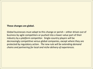 These changes are global. 
Global businesses must adapt to this change or perish – either driven out of 
business by agile...