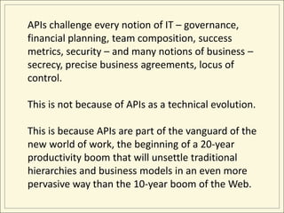 APIs challenge every notion of IT – governance, 
financial planning, team composition, success 
metrics, security – and ma...