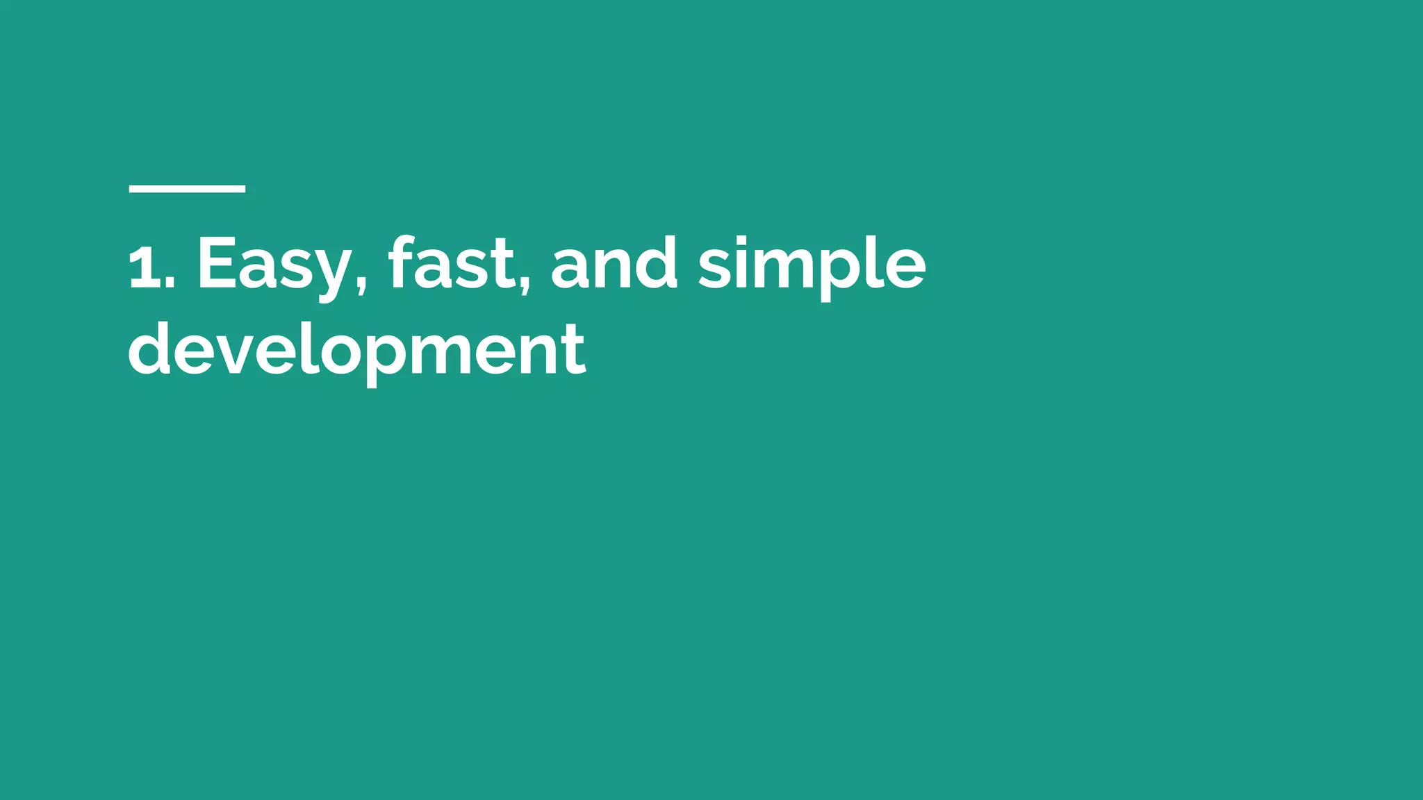 1. Easy, fast, and simple
development
 