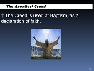 The Apostles’ Creed The Creed is used at Baptism, as a declaration of faith.  