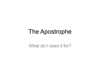The Apostrophe

What do I need it for?
 