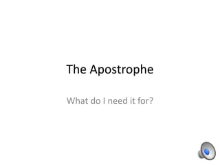 The Apostrophe

What do I need it for?
 