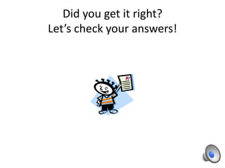 Did you get it right?
Let’s check your answers!
 