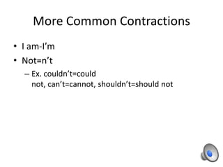 More Common Contractions
• I am-I’m
• Not=n’t
  – Ex. couldn’t=could
    not, can’t=cannot, shouldn’t=should not
 