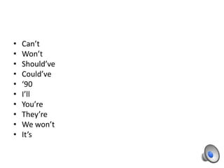 •   Can’t
•   Won’t
•   Should’ve
•   Could’ve
•   ‘90
•   I’ll
•   You’re
•   They’re
•   We won’t
•   It’s
 