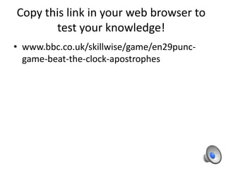 Copy this link in your web browser to
       test your knowledge!
• www.bbc.co.uk/skillwise/game/en29punc-
  game-beat-the-clock-apostrophes
 