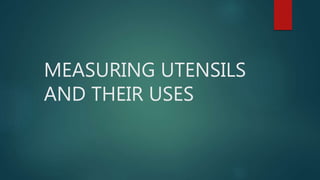 MEASURING UTENSILS
AND THEIR USES
 