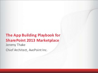 The App Building Playbook for
SharePoint 2013 Marketplace
Jeremy Thake
Chief Architect, AvePoint Inc.
 