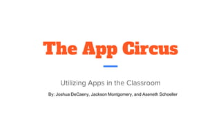 The App Circus
Utilizing Apps in the Classroom
By: Joshua DeCaeny, Jackson Montgomery, and Aseneth Schoeller
 