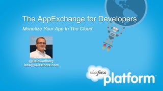 The AppExchange for Developers
Monetize Your App In The Cloud




   @ReidCarlberg
labs@salesforce.com
 