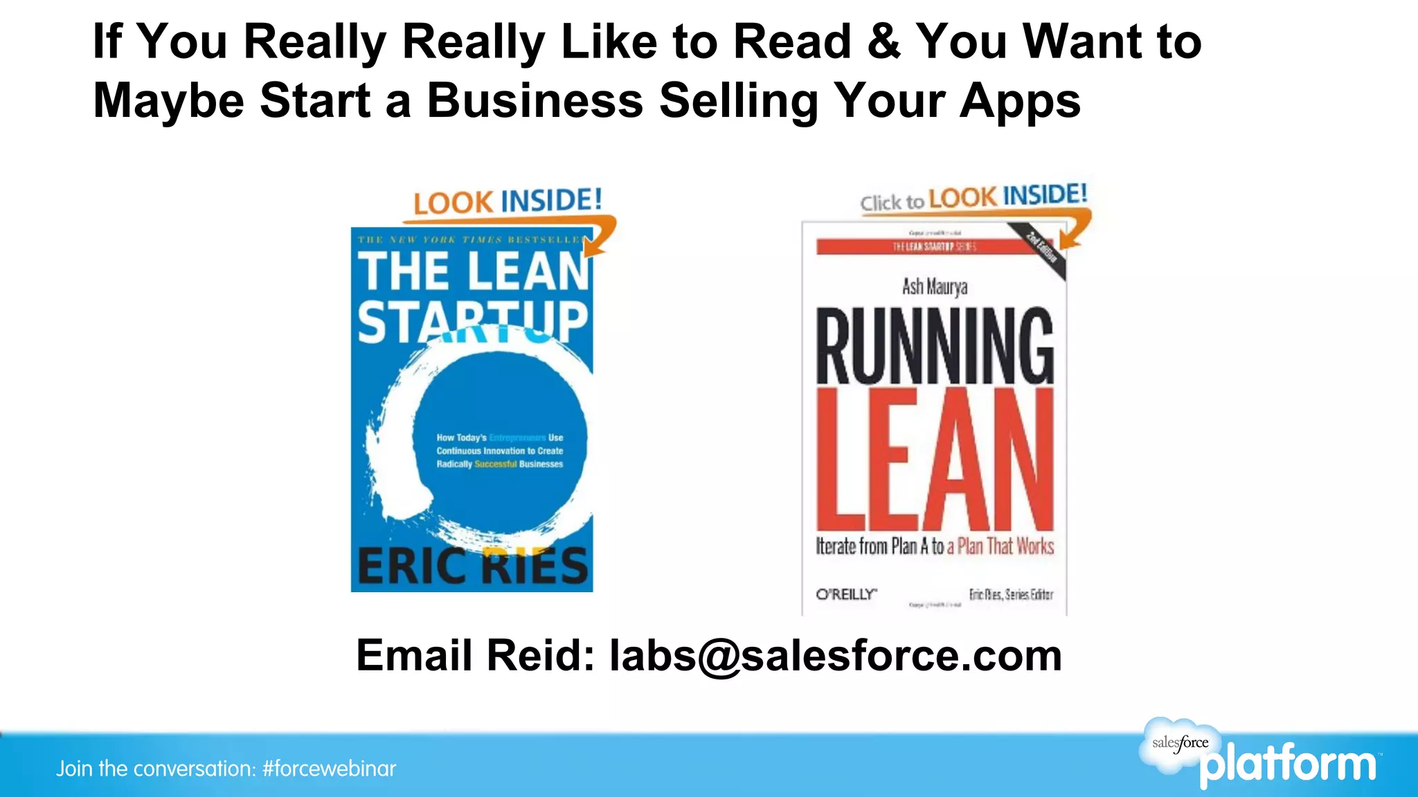 If You Really Really Like to Read & You Want to
   Maybe Start a Business Selling Your Apps




                               Email Reid: labs@salesforce.com

Join the conversation: #forcewebinar
 