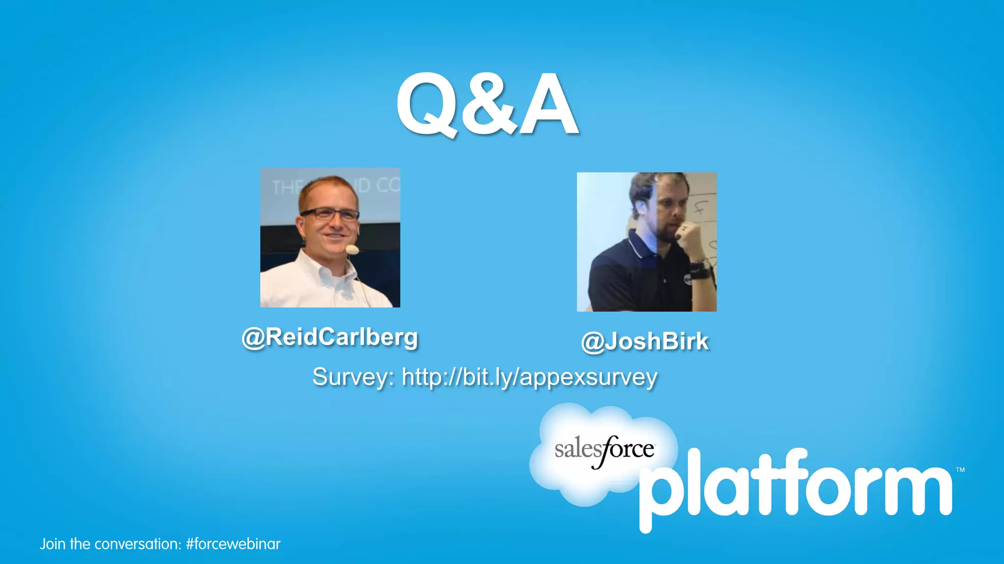 Q&A

                              @ReidCarlberg                       @JoshBirk
                                       Survey: http://bit.ly/appexsurvey




Join the conversation: #forcewebinar
 