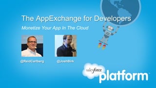 The AppExchange for Developers
Monetize Your App In The Cloud




@ReidCarlberg   @JoshBirk
 