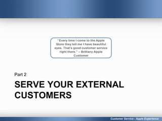 SERVE YOUR EXTERNAL
CUSTOMERS
Part 2
Customer Service - Apple Experience
 