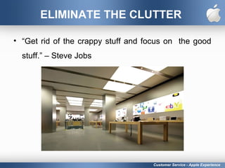 ELIMINATE THE CLUTTER
• “Get rid of the crappy stuff and focus on the good
stuff.” – Steve Jobs
Customer Service - Apple Experience
 