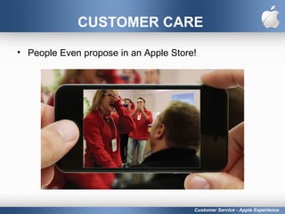 CUSTOMER CARE
• People Even propose in an Apple Store!
Customer Service - Apple Experience
 