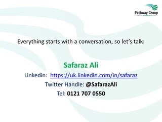 Everything starts with a conversation, so let’s talk:
Safaraz Ali
Linkedin: https://uk.linkedin.com/in/safaraz
Twitter Handle: @SafarazAli
Tel: 0121 707 0550
 