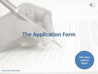 The Application Form


                                                  Click when
                                                   ready to
                                                     begin!

Date Created: 09/17/2012
 