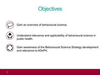 Objectives
Gain an overview of behavioural science.
Understand relevance and applicability of behavioural science in
publi...