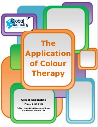 The 
Application 
of Colour 
Therapy 
Global Decorating 
Phone: 9417 9437 
Office: Unit 6/24 Hammond Road, 
Cockburn Central 6164 
 