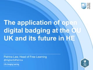 The application of open
digital badging at the OU
UK and its future in HE
Patrina Law, Head of Free Learning
@HigherEdPatrina
 