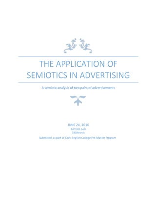 THE APPLICATION OF
SEMIOTICS IN ADVERTISING
A semiotic analysis of two pairs of advertisements
JUNE 24, 2016
BATOOL SAFI
5318words
Submitted as part of Cork English College Pre-Master Program
 