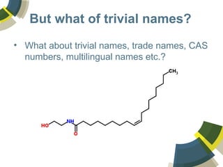 But what of trivial names?
• What about trivial names, trade names, CAS
numbers, multilingual names etc.?
 