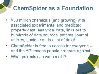 ChemSpider as a Foundation
• >30 million chemicals (and growing) with
associated experimental and predicted
property data,...