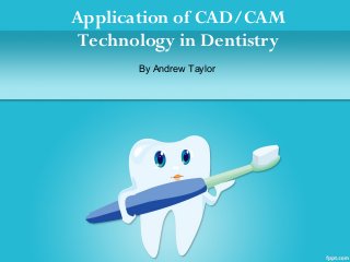 Application of CAD/CAM
Technology in Dentistry
By Andrew Taylor
 