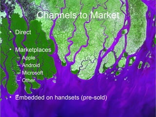 Channels to Market
• Direct

• Marketplaces
  –   Apple
  –   Android
  –   Microsoft
  –   Other


• Embedded on handsets (pre-sold)
 