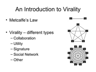 An Introduction to Virality
• Metcalfe’s Law

• Virality – different types
  – Collaboration
  – Utility
  – Signature
  – Social Network
  – Other
 