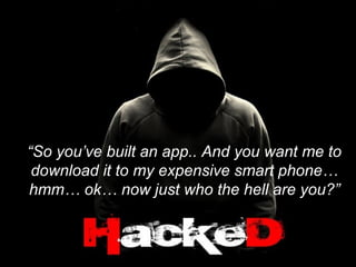 Trust




“So you’ve built an app.. And you want me to
 download it to my expensive smart phone…
hmm… ok… now just who the hell are you?”
 