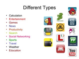 Different Types
•   Calculation
•   Entertainment
•   Games
•   News
•   Productivity
•   Search
•   Social Networking
•   Sports
•   Travel
•   Weather
•   Education
 