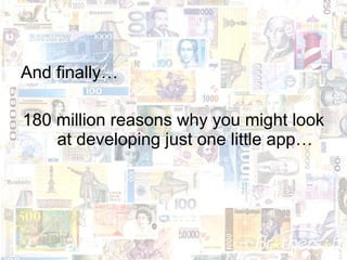 And finally…

180 million reasons why you might look
    at developing just one little app…
 