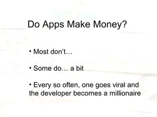 Do Apps Make Money?

• Most don’t…

• Some do… a bit

• Every so often, one goes viral and
the developer becomes a millionaire
 